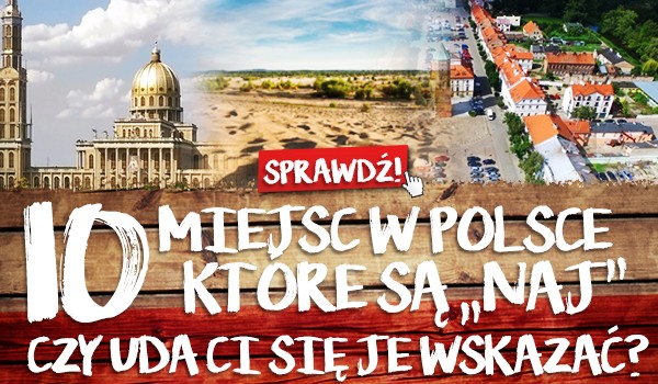 10 miejsc w Polsce, które są „naj”. Czy uda Ci się je wskazać?