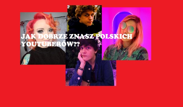 Sprawdź, jak dobrze znasz polskich youtuberów!