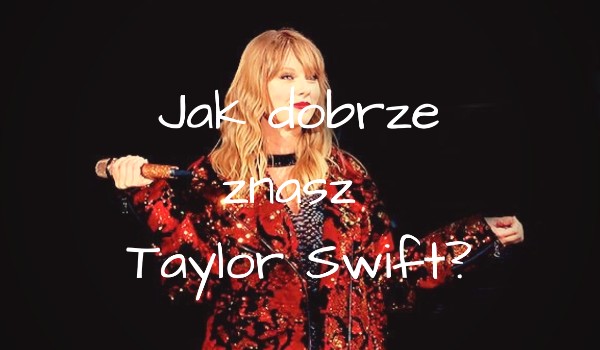 Jak dobrze znasz Taylor Swift?