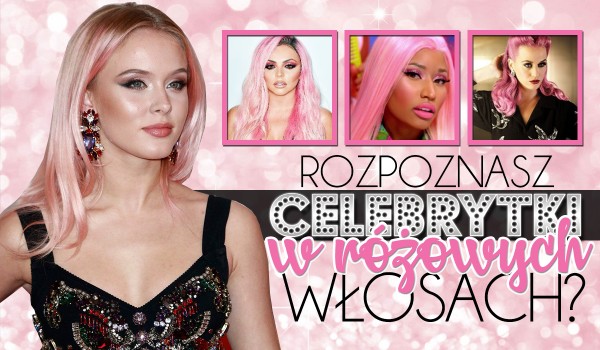 Czy rozpoznasz celebrytki w różowych włosach?