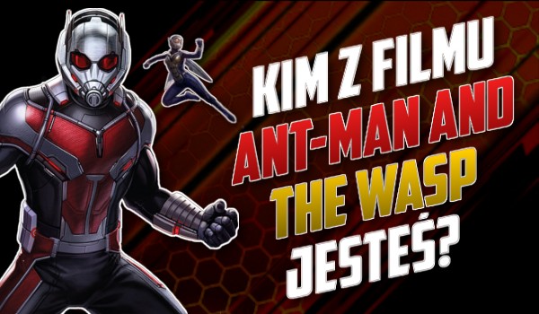 Kim z filmu „Ant-Man i Osa” jesteś?