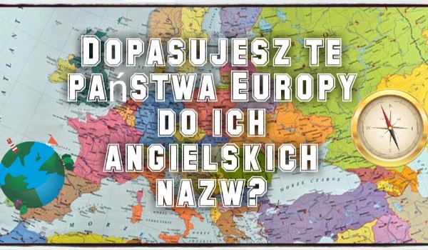 Dopasujesz te państwa Europy do ich angielskich nazw?