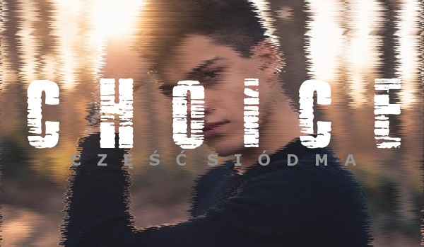 CHOICE – część siódma