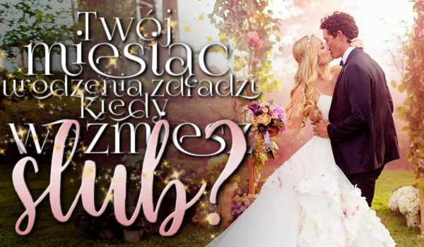 Twój miesiąc urodzenia zdradzi, kiedy weźmiesz ślub!