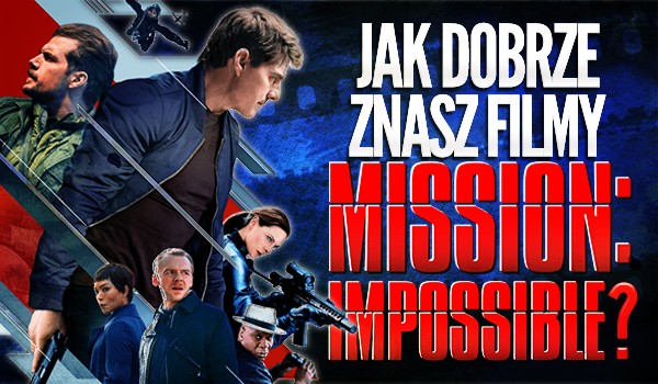 Jak dobrze znasz filmy „Mission Impossible”?