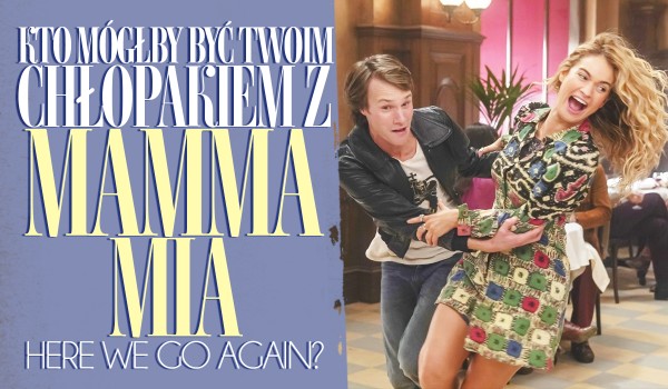 Kto z „Mamma Mia: Here We Go Again” mógłby być Twoim chłopakiem?