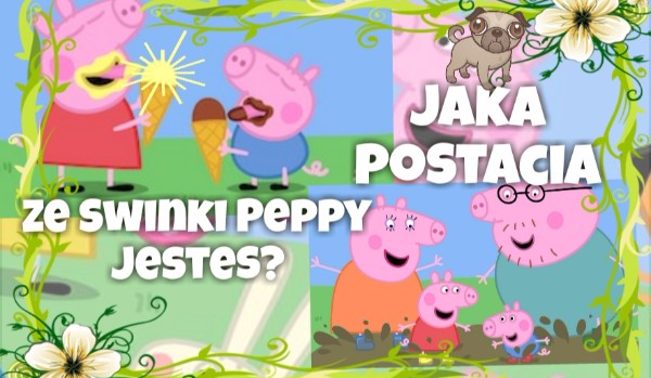 Jaką postacią ze świnki Peppy jesteś?