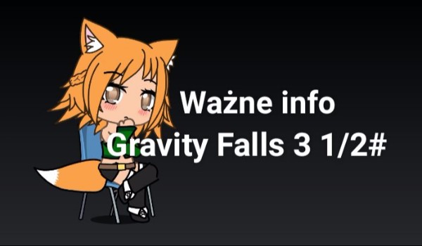 Gravity Falls. 3 1/2# (ważne info)