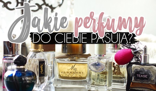 Jakie perfumy najbardziej do Ciebie pasują?