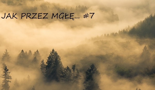 Jak przez mgłę… #07