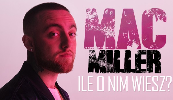 Mac Miller – ile o nim wiesz?
