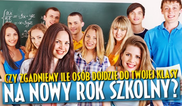 Czy uda mi się zgadnąć, ile osób dojdzie do Twojej klasy na nowy rok szkolny?