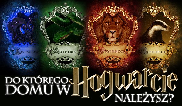 Do którego domu w Hogwarcie należysz?
