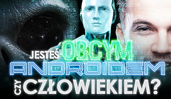 Jesteś obcym, androidem czy człowiekiem?