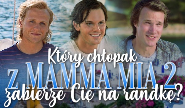 Który chłopak z „Mamma Mia 2” zabierze Cię na randkę?