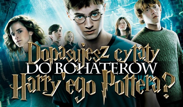 Czy dopasujesz cytaty do bohaterów z „Harry’ego Pottera”?