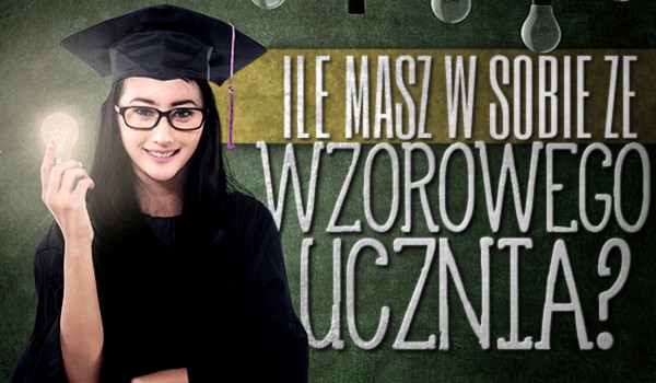 Ile masz w sobie ze wzorowego ucznia?