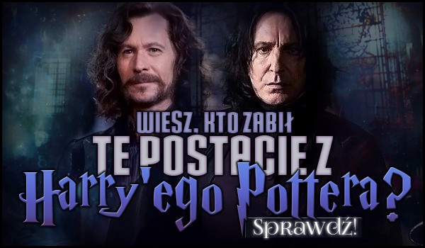 Czy wiesz, kto zabił te postacie z Harry’ego Pottera?
