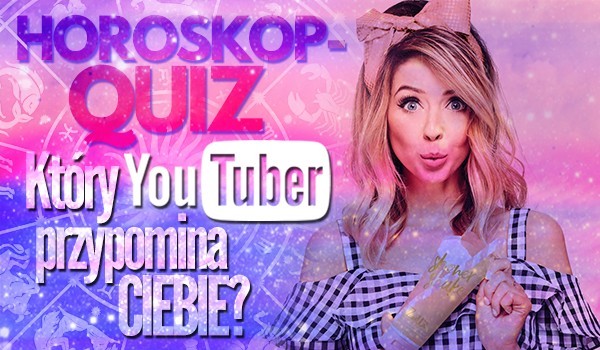 Horoskop quiz: Który YouTuber przypomina Ciebie?