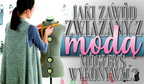 Jaki zawód związany z modą mógłbyś wykonywać?
