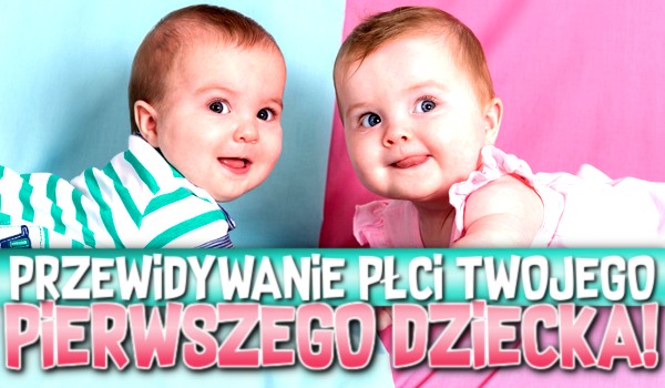 Przewidywanie płci Twojego pierwszego dziecka!