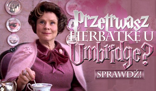 Czy przetrwasz herbatkę u Umbridge?
