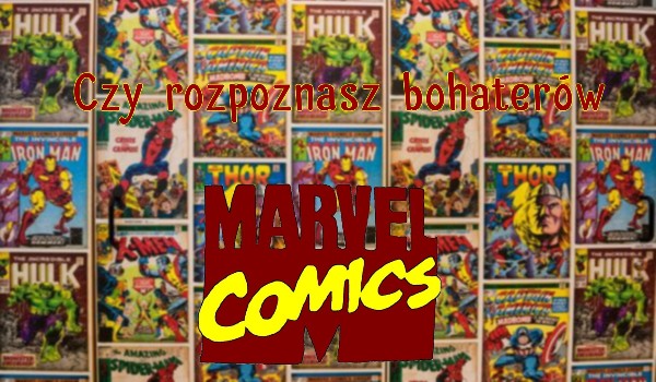 Czy rozpoznasz bohaterów Marvel Comics?