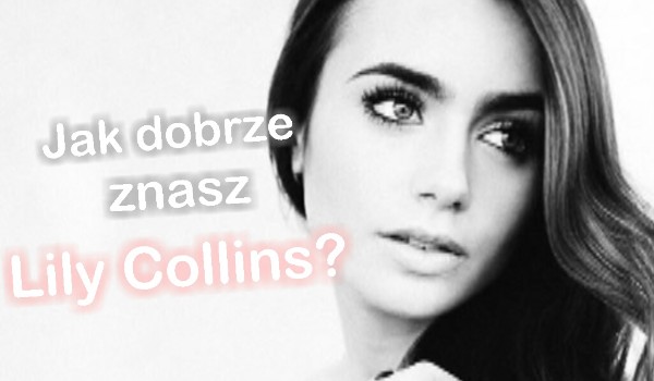 Jak dobrze znasz Lily Collins?