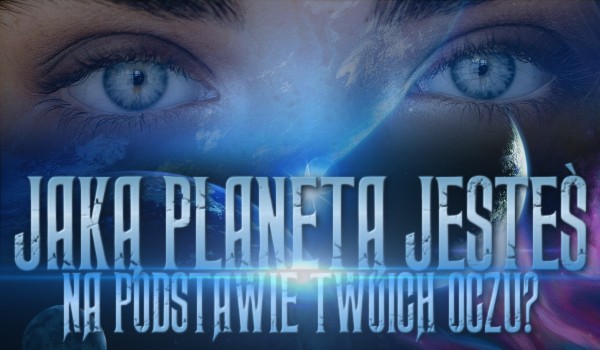 Jaką planetą jesteś, na podstawie Twoich oczu!
