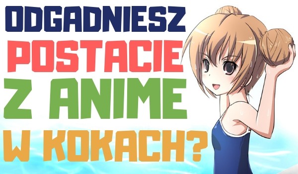 Odgadniesz postacie z anime w kokach?