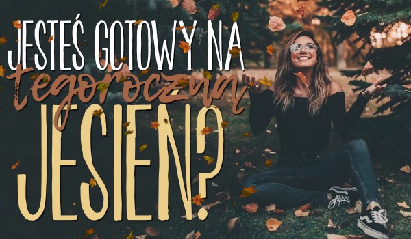 Czy jesteś już przyszykowany na tegoroczną jesień?