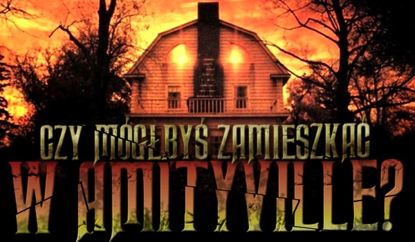 Czy mógłbyś zamieszkać w „Amityville”?