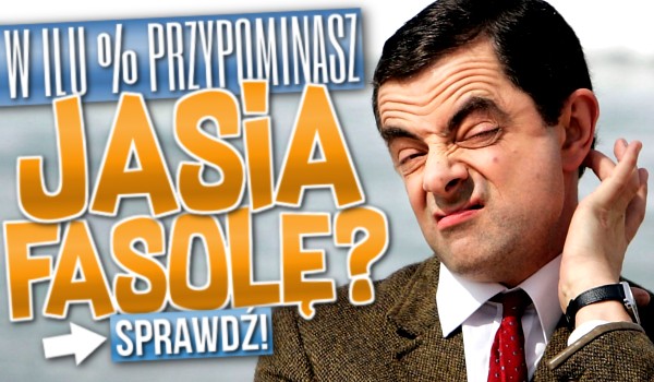 W ilu % przypominasz Jasia Fasolę?