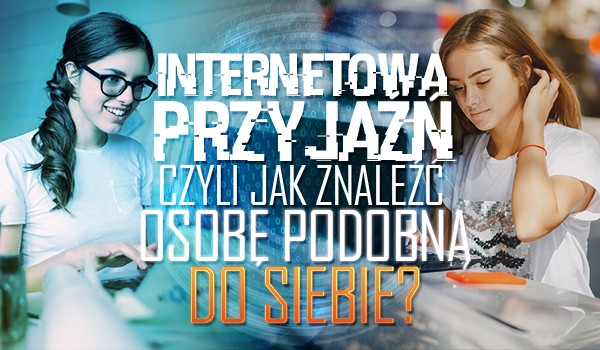 Internetowa Przyjaźń – czyli jak znaleźć podobną osobę do siebie?