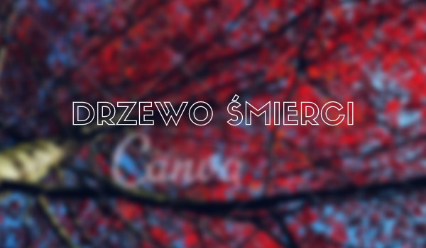 Drzewo śmierci…cz.2