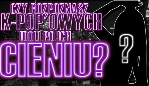 Czy rozpoznasz K-Pop'owych idoli po ich cieniu? | sameQuizy