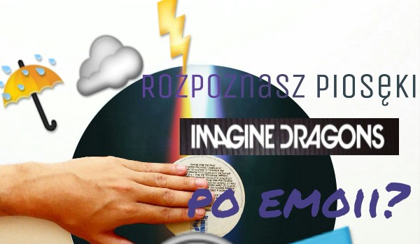 Rozpoznasz piosęki Imagine Dragons po emoii?