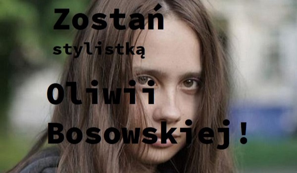 Zostań stylistką Oliwii Bosowskiej!