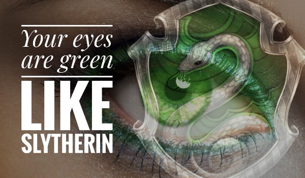 Your eyes are green like Slitherin #2