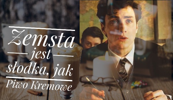 Zemsta jest słodka jak Piwo Kremowe. #3