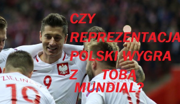 Czy reprezentacja Polski wygra z tobą Mundial?