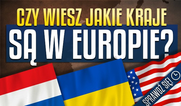 Czy wiesz, jakie kraje są w Europie?
