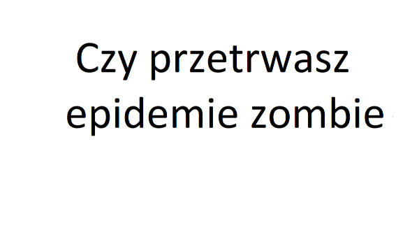 Czy przetrwałbyś epidemie zombie?