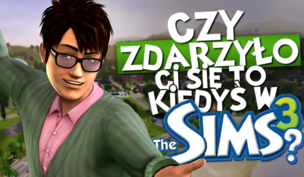 Pytania z serii „Czy zdarzyło Ci się to kiedyś…?” – The Sims 3!