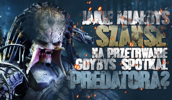 Jakie miałbyś szanse przetrwania, gdybyś spotkał Predatora?