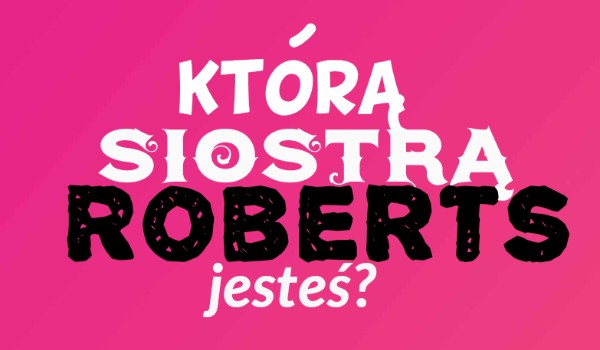 Którą siostrą Roberts jesteś?