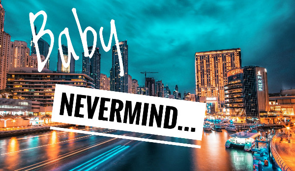 Baby, nevermind… one shoot