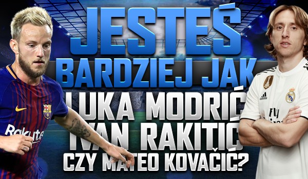 Jesteś bardziej jak Luka Modrić, Ivan Rakitić czy Mateo Kovačić?