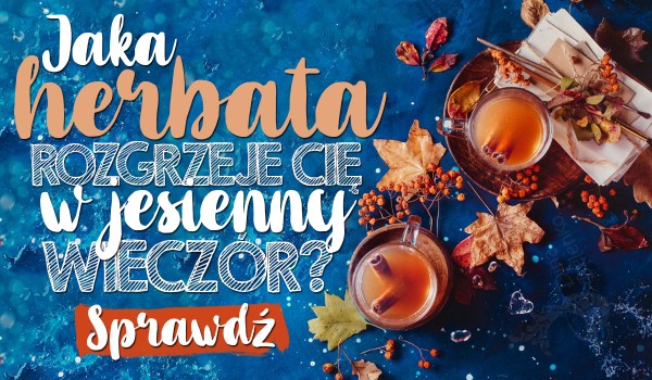 Jaka herbata rozgrzeje Cię w zimny jesienny wieczór?