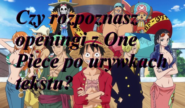 Czy rozpoznasz openingi z One Piece po urywkach tekstu?